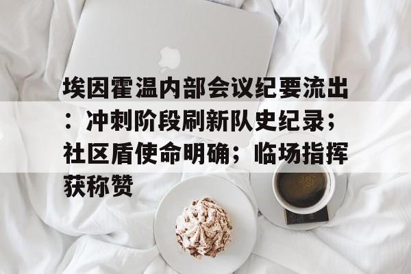 九游娱乐app官网-埃因霍温内部会议纪要流出：冲刺阶段刷新队史纪录；社区盾使命明确；临场指挥获称赞的简单介绍-九游娱乐app官网